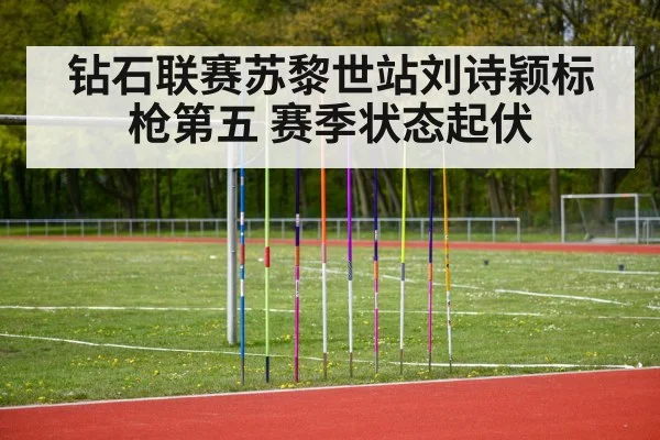 钻石联赛苏黎世站刘诗颖标枪第五 赛季状态起伏