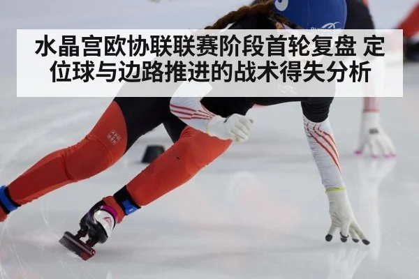 水晶宫欧协联联赛阶段首轮复盘 定位球与边路推进的战术得失分析