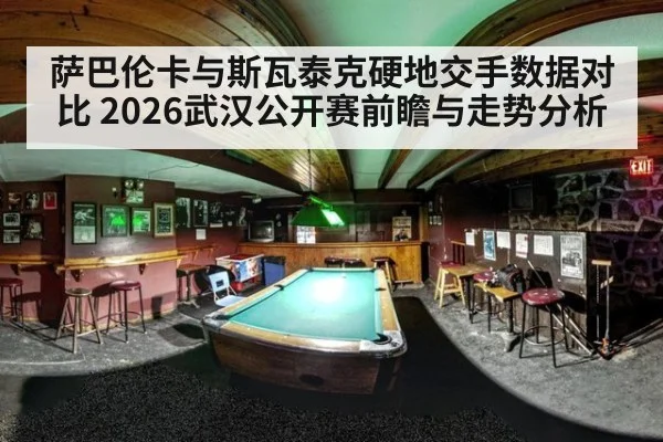 萨巴伦卡与斯瓦泰克硬地交手数据对比 2026武汉公开赛前瞻与走势分析